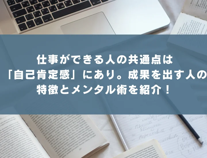 仕事ができる人の共通点は「自己肯定感」にあり。成果を出す人の特徴とメンタル術を紹介！